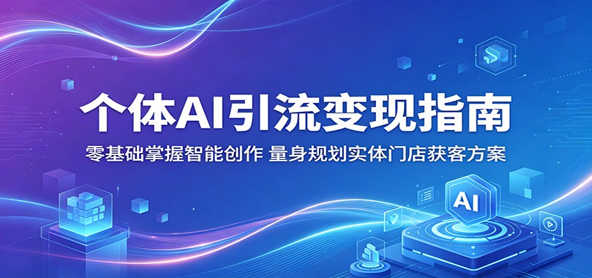 个体AI引流变现指南：零基础掌握智能创作，量身规划实体门店获客方案-项目汇