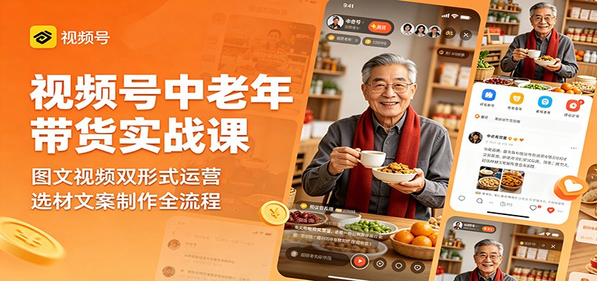 视频号中老年带货实战课：图文视频双形式运营，选材文案制作全流程-项目汇