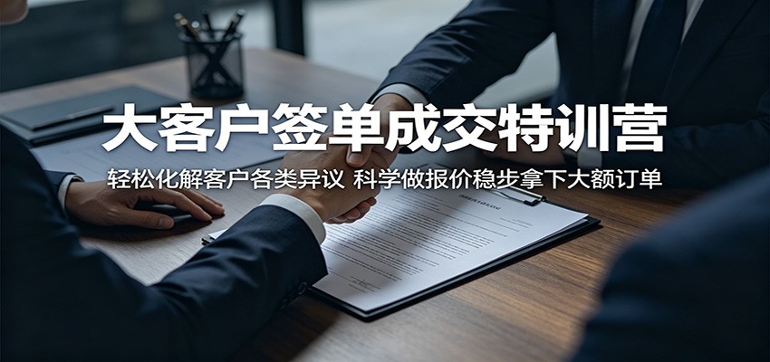 大客户签单成交特训营：轻松化解客户各类异议，科学做报价稳步拿下大额订单-项目汇