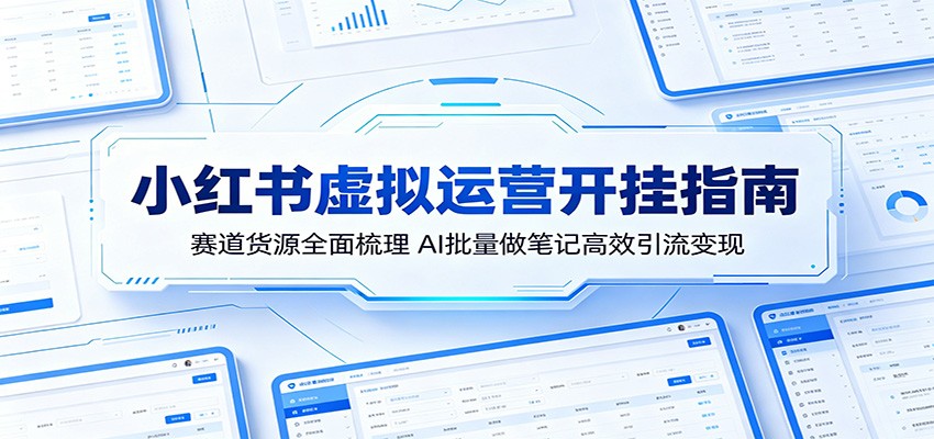 小红书虚拟运营开挂指南：赛道货源全面梳理，AI批量做笔记高效引流变现-项目汇