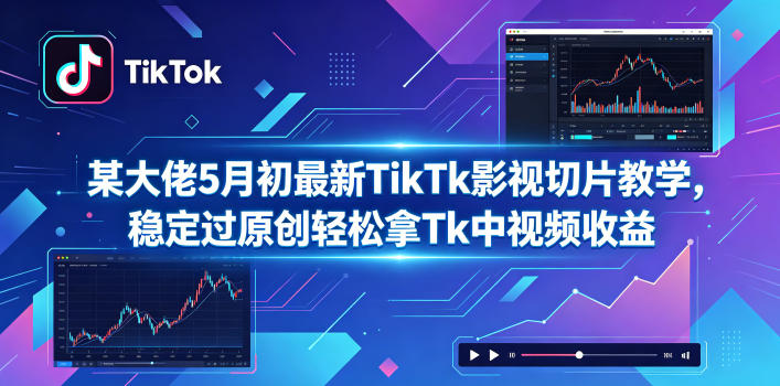 某大佬5月初最新TikTk影视切片教学，稳定过原创轻松拿Tk中视频收益-项目汇