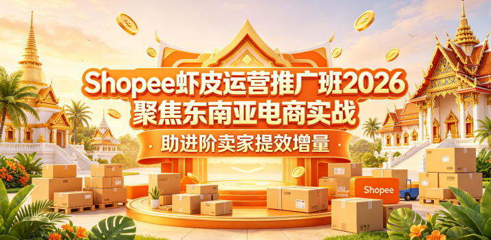 Shopee虾皮运营推广班2026，聚焦东南亚电商实战，助进阶卖家提效增量-项目汇