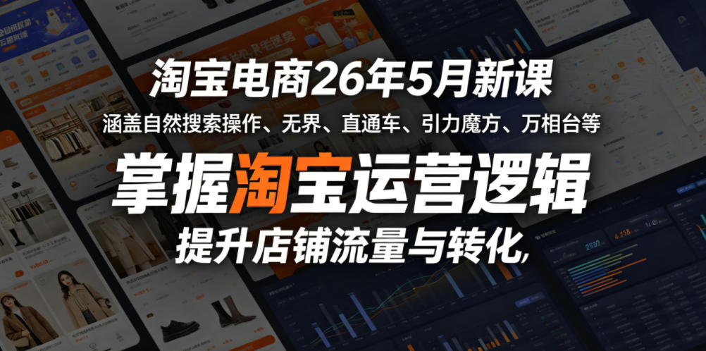 淘宝电商26年5月新课，涵盖自然搜索操作、无界、直通车、引力魔方、万相台等，掌握淘宝运营逻辑，提升店铺流量与转化-项目汇