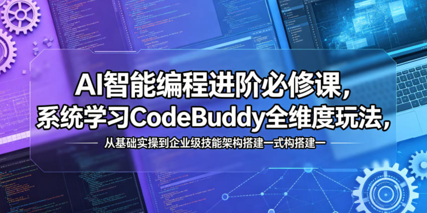 AI智能编程进阶必修课，系统学习CodeBuddy全维度玩法，从基础实操到企业级技能架构搭建一站式精通-项目汇