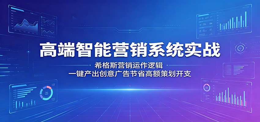 高端智能营销系统实战：希格斯营销运作逻辑，一键产出创意广告节省高额策划开支-项目汇