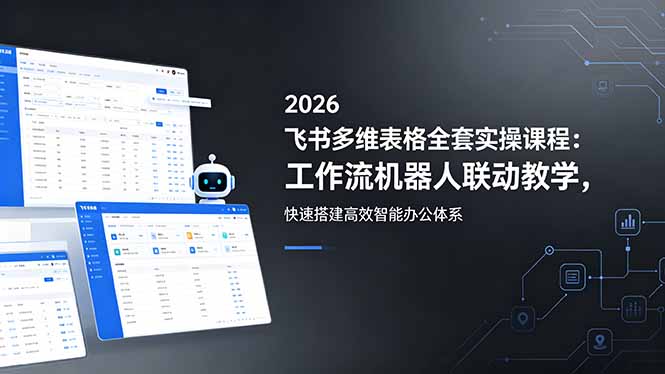 2026飞书多维表格全套实操课程:工作流机器人联动教学,快速搭建高效智能办公体系-项目汇