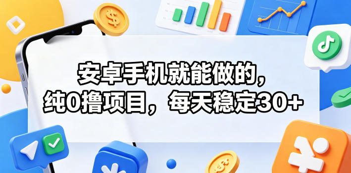 安卓手机就能做的，纯0撸项目，每天稳定30+-项目汇