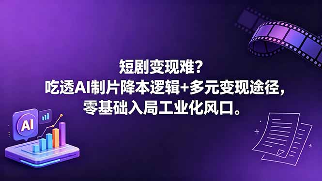 短剧变现难？吃透AI制片降本逻辑+多元变现途径，零基础入局工业化风口-项目汇