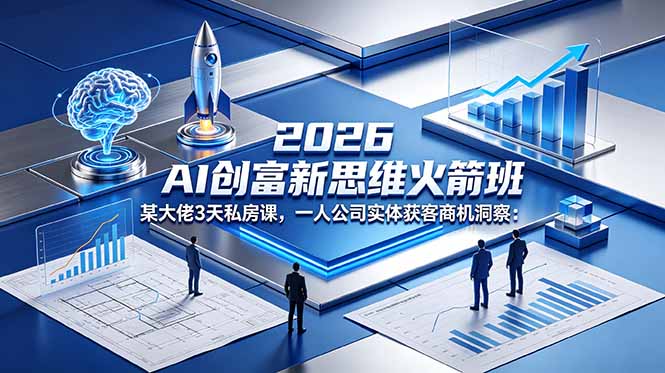 2026 AI 创富新思维火箭班:某大佬3天私房课,一人公司实体获客商机洞察-项目汇