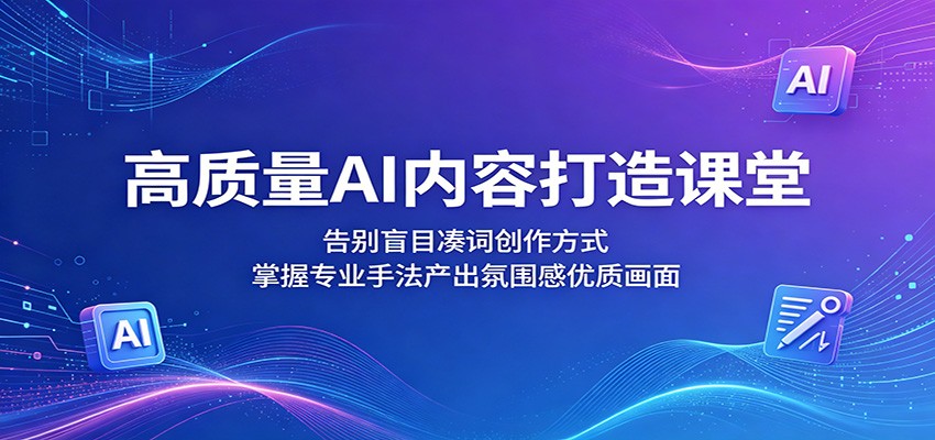 高质量AI内容打造课堂：告别盲目凑词创作方式，掌握专业手法产出氛围感优质画面-项目汇