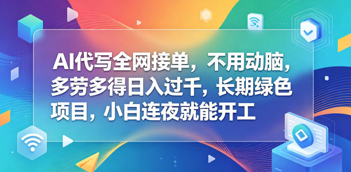 AI代写全网接单,不用动脑,多劳多得日入过千,长期绿色项目,小白连夜就能开工【揭秘】-项目汇