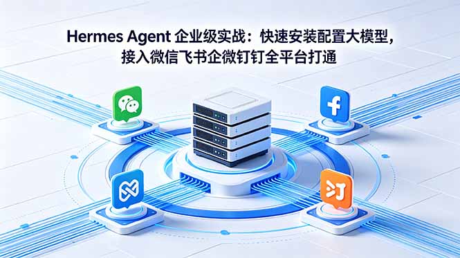 Hermes Agent 企业级实战：快速安装配置大模型，接入微信飞书企微钉钉全平台打通-项目汇