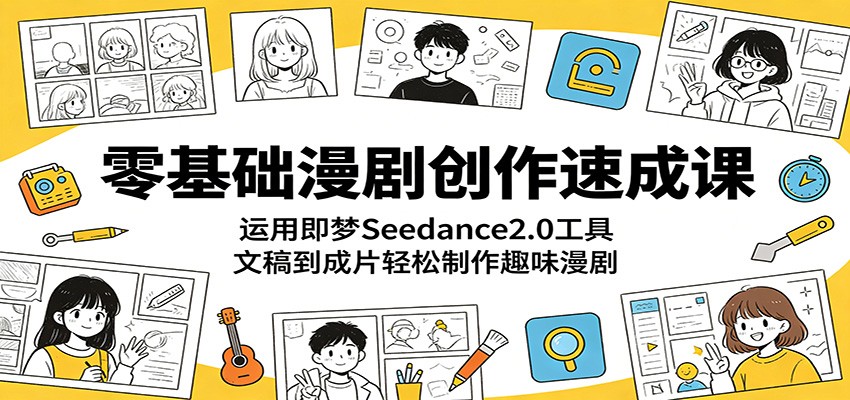 零基础漫剧创作速成课：运用即梦Seedance2.0工具，文稿到成片轻松制作趣味漫剧-项目汇