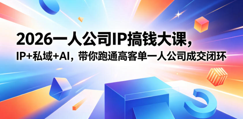 2026一人公司IP搞钱大课扬州站,IP+私域+AI,带你跑通高客单一人公司成交闭环(5.15-16-17)-项目汇