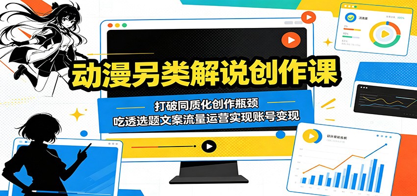 动漫另类解说创作课：打破同质化创作瓶颈，吃透选题文案流量运营实现账号变现-项目汇