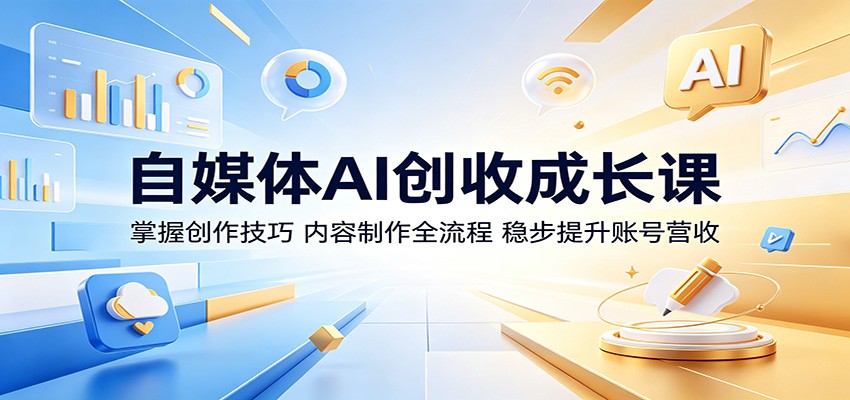 自媒体AI创收成长课:掌握创作技巧,内容制作全流程,稳步提升账号营收-项目汇