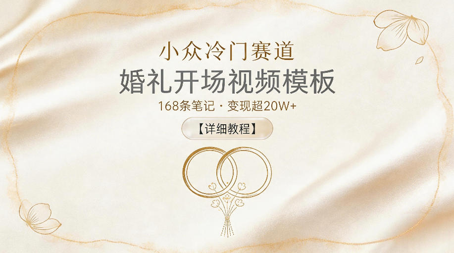 小众冷门赛道，婚礼开场视频模板，168条笔记，变现超20W+【详细教程】-项目汇