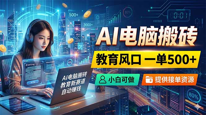 AI电脑搬砖，教育风口一单500+，小白可做，提供接单资源-项目汇