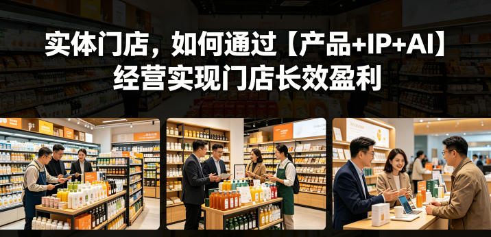 实体门店,如何通过【产品+IP+AI】经营实现门店长效盈利-项目汇