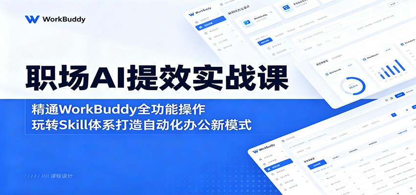 职场AI提效实战课：精通WorkBuddy全功能操作，玩转Skill体系打造自动化办公新模式-项目汇