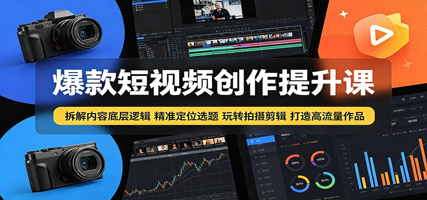 爆款短视频创作提升课:拆解内容底层逻辑,精准定位选题玩转拍摄剪辑打造高流量作品-项目汇