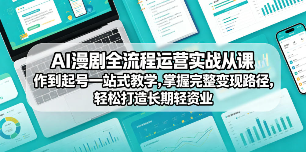 AI漫剧全流程运营实战课从创作到起号一站式教学，掌握完整变现路径，轻松打造长期轻资产副业-项目汇