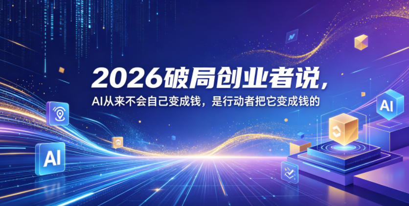 2026破局创业者说，AI从来不会自己变成钱，是行动者把它变成钱的【文档】-项目汇