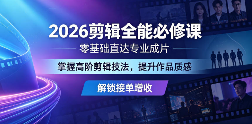 2026剪辑全能必修课,零基础直达专业成片,掌握高阶剪辑技法,提升作品质感解锁接单增收-项目汇