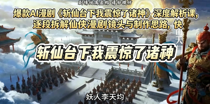 爆款AI漫剧《斩仙台下我震惊了诸神》深度解析课,逐段拆解仙侠漫剧镜头与制作思路,快速复刻爆款创作模式-项目汇