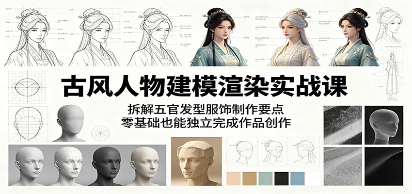 古风人物建模渲染实战课:拆解五官发型服饰制作要点,零基础也能独立完成作品创作-项目汇