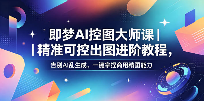 即梦AI控图大师课|精准可控出图进阶教程,告别AI乱生成,一键拿捏商用精图能力-项目汇