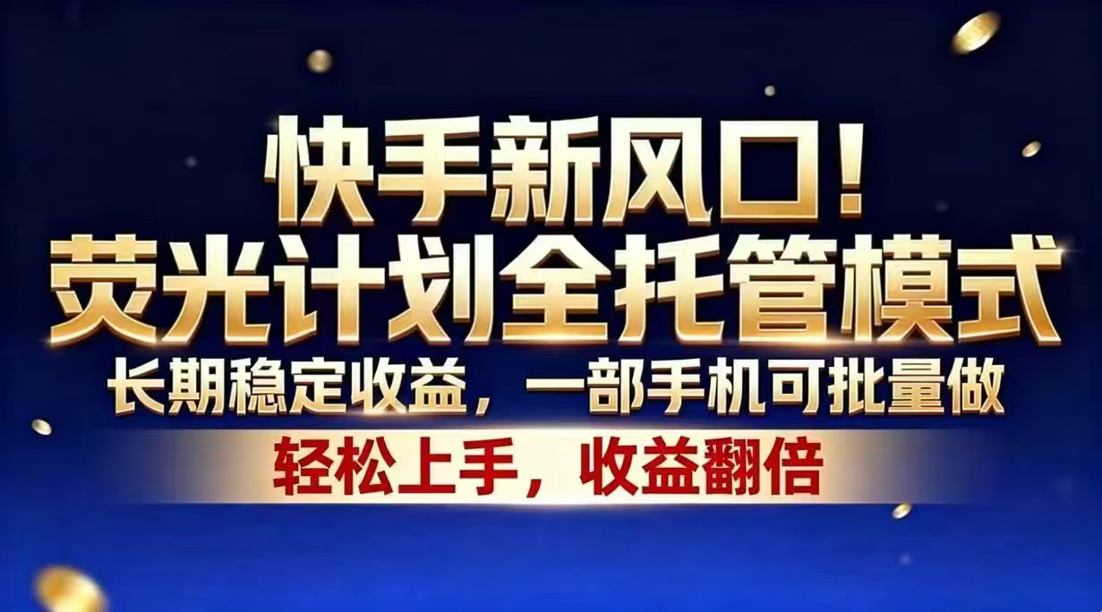 快手新风口!荧光计划全托管模式,长期稳定收益,一部手机可批量做-项目汇