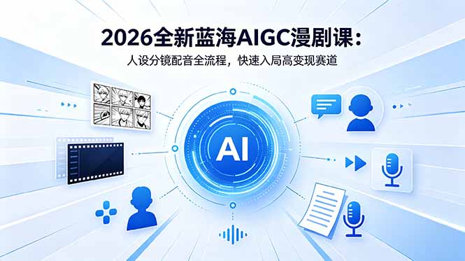 2026全新蓝海AIGC漫剧课:人设分镜配音全流程,快速入局高变现赛道-项目汇