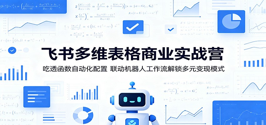 飞书多维表格商业实战营:吃透函数自动化配置,联动机器人工作流解锁多元变现模式-项目汇