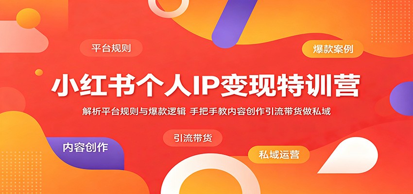 小红书个人IP变现特训营:解析平台规则与爆款逻辑,手把手教内容创作引流带货做私域-项目汇
