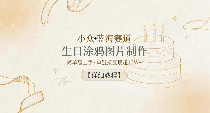小众蓝海赛道,生日涂鸦图片制作,简单易上手,单链接变现超12W+【详细教程】-项目汇