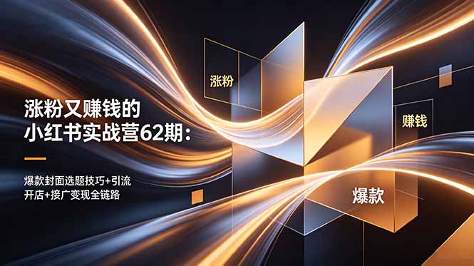 涨粉又赚钱的小红书实战营62期:爆款封面选题技巧+引流开店+接广变现全链路-项目汇