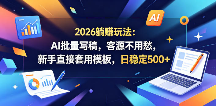 2026躺賺玩法:AI批量写稿,客源不用愁,新手直接套用模板,日稳定500+【揭秘】-项目汇