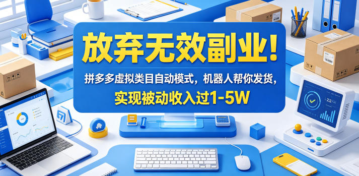 放弃无效副业!拼多多虚拟类目自动模式,机器人帮你发货,实现被动收入过1-5W【揭秘】-项目汇