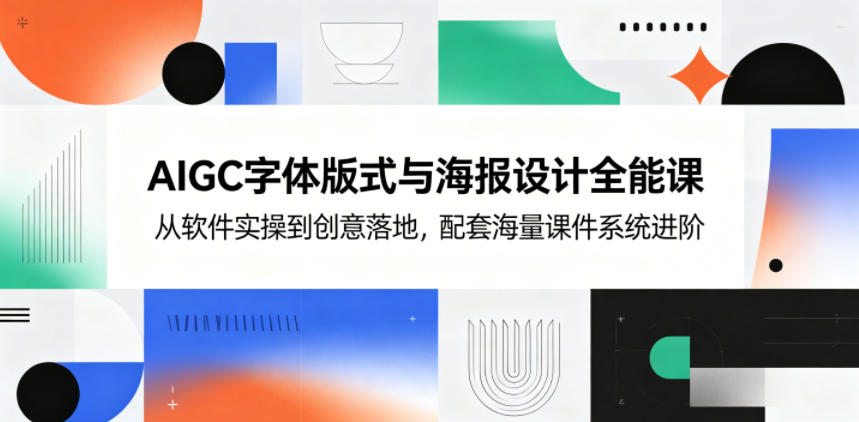 AIGC字体版式与海报设计全能课,从软件实操到创意落地,配套海量课件系统进阶-项目汇