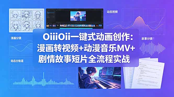 OiiOii一键式动画创作:漫画转视频+动漫音乐MV+剧情故事短片全流程实战-项目汇