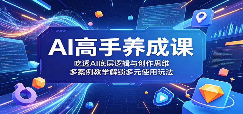 AI高手养成课：吃透AI底层逻辑与创作思维，多案例教学解锁多元使用玩法-项目汇