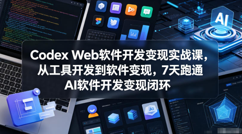 Codex Web软件开发变现实战课,从工具开发到软件变现,7天跑通AI软件开发变现闭环-项目汇