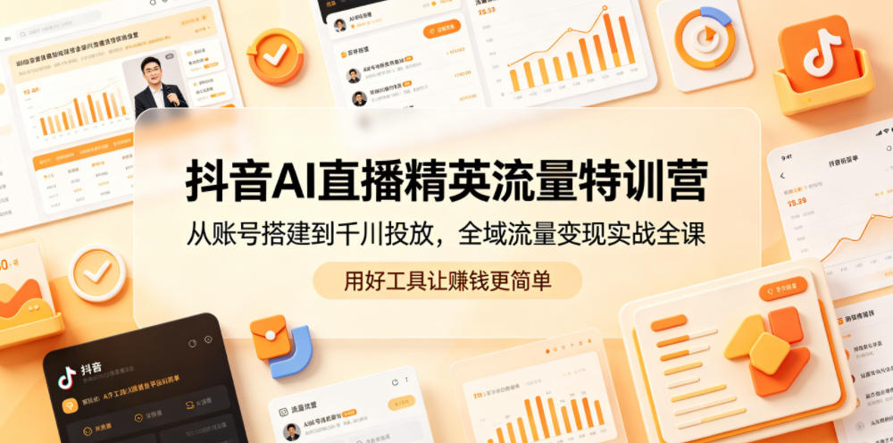抖音AI直播精英流量特训营,从账号搭建到千川投放,全域流量变现实战全课,用好工具让賺钱更简单-项目汇