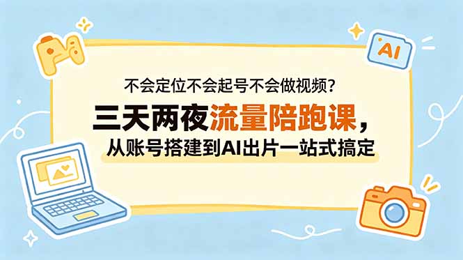不会定位不会起号不会做视频?三天两夜流量陪跑课,从账号搭建到AI出片一站式搞定-项目汇