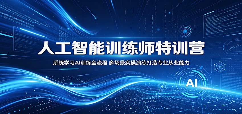 人工智能训练师特训营：系统学习AI训练全流程，多场景实操演练打造专业从业能力-项目汇