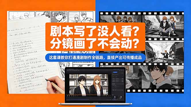 剧本写了没人看?分镜画了不会动?这套课教你打通漫剧制作全链路,直接产出可传播成品-项目汇