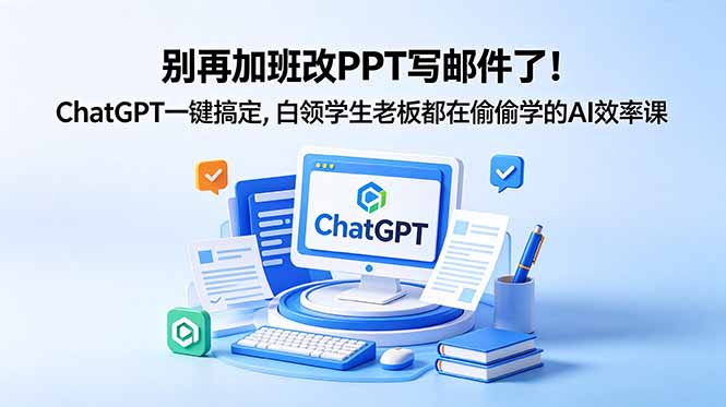 别再加班改PPT写邮件了!ChatGPT一键搞定,白领学生老板都在偷偷学的AI效率课-项目汇