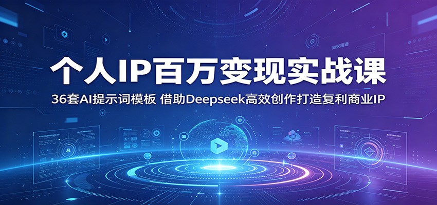 个人IP百万变现实战课：36套AI提示词模板，借助Deepseek高效创作打造复利商业IP-项目汇