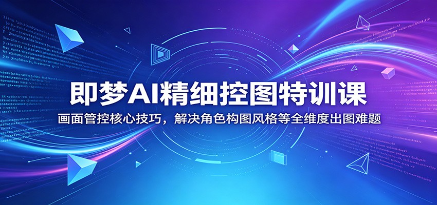 即梦AI精细控图特训课:画面管控核心技巧,解决角色构图风格等全维度出图难题-项目汇